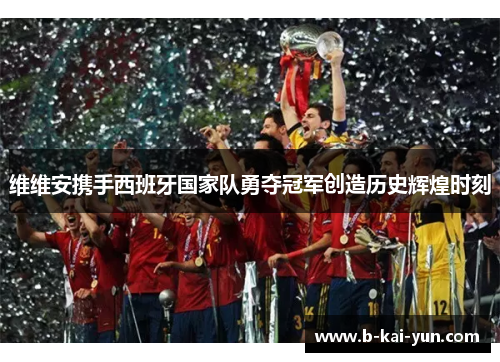 维维安携手西班牙国家队勇夺冠军创造历史辉煌时刻