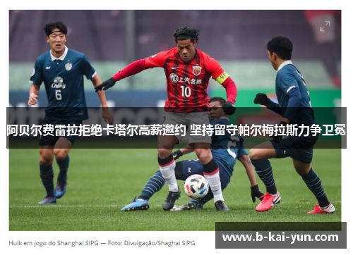 阿贝尔费雷拉拒绝卡塔尔高薪邀约 坚持留守帕尔梅拉斯力争卫冕