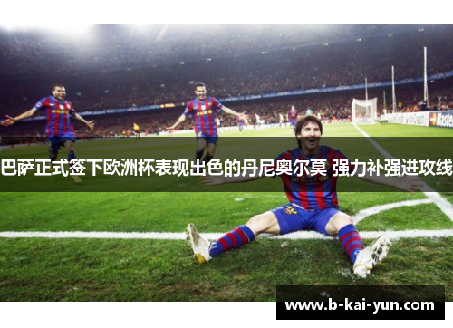 巴萨正式签下欧洲杯表现出色的丹尼奥尔莫 强力补强进攻线